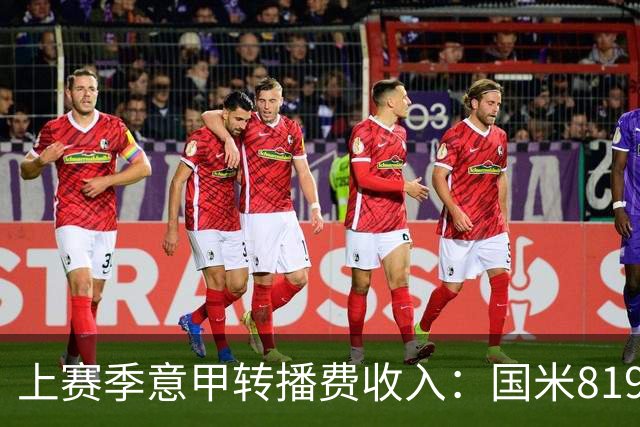 上赛季意甲转播费收入：国米8198万欧元最高，米兰第二尤文第五