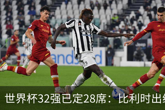 世界杯32强已定28席：比利时出线塞内加尔晋级 韩国继续等待