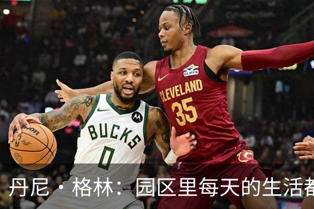 丹尼·格林：园区里每天的生活都一样 打完比赛就遇到对手很尴尬