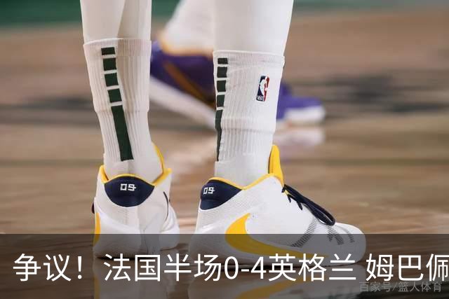 争议！法国半场0-4英格兰 姆巴佩与赖斯交换球衣 与图赫尔热聊