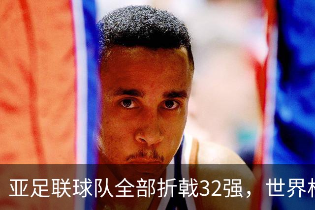 亚足联球队全部折戟32强，世界杯仍是欧洲与南美天下