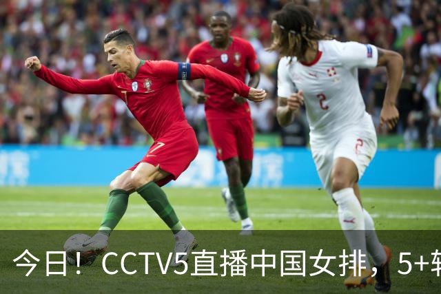 今日！CCTV5直播中国女排，5+转法网，网络转中国女足+中国男篮+足球友谊赛等