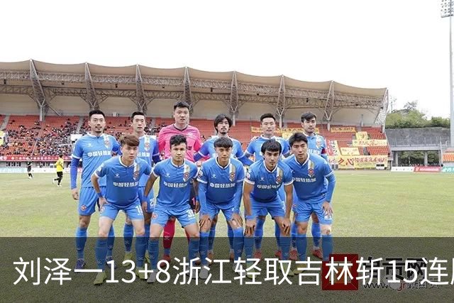 刘泽一13+8浙江轻取吉林斩15连胜 姜伟泽21分