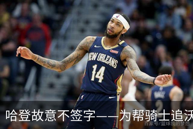 哈登故意不签字——为帮骑士追沃特森，自己降薪等年轻人