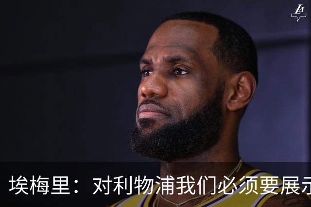 埃梅里：对利物浦我们必须要展示足球并进行残酷防守
