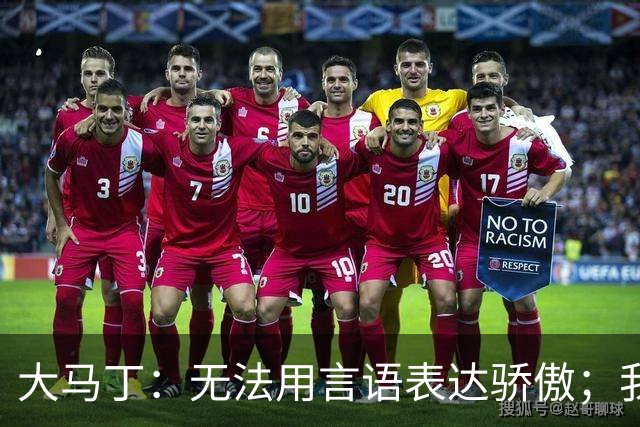 大马丁：无法用言语表达骄傲；我们不挑对手