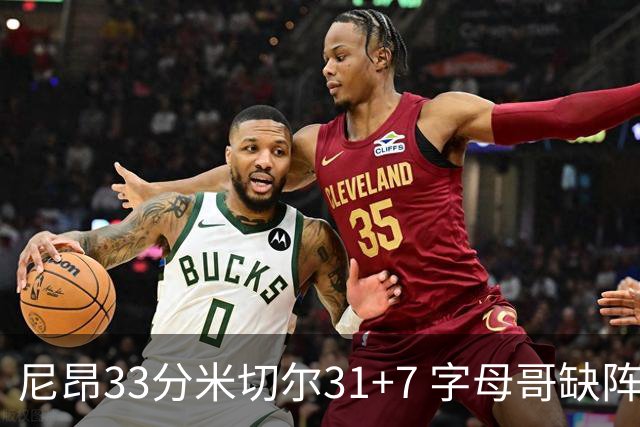 尼昂33分米切尔31+7 字母哥缺阵雄鹿惨败骑士