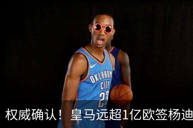 权威确认！皇马远超1亿欧签杨迪，倒逼维尼修斯离队，枪迷上树