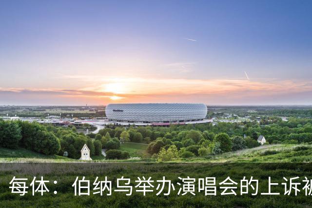 每体：伯纳乌举办演唱会的上诉被西班牙最高法院驳回