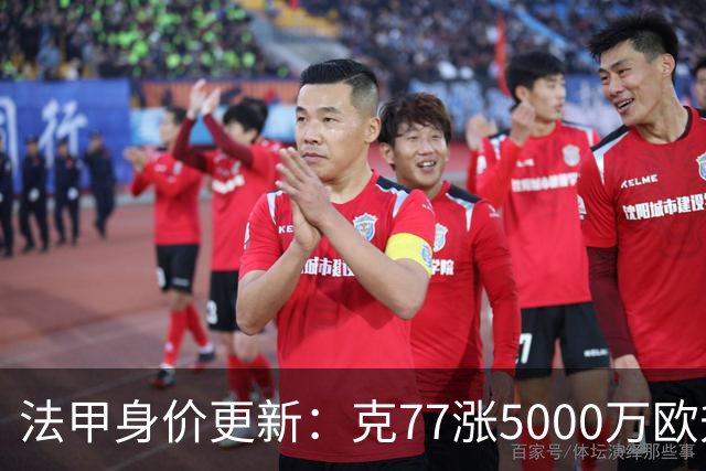 法甲身价更新：克77涨5000万欧升至1.4亿欧，身价前十均为大巴黎