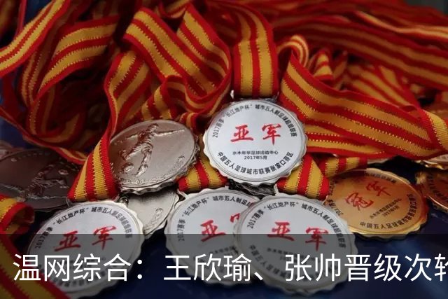 温网综合：王欣瑜、张帅晋级次轮 郑钦文、吴易昺“一轮游”