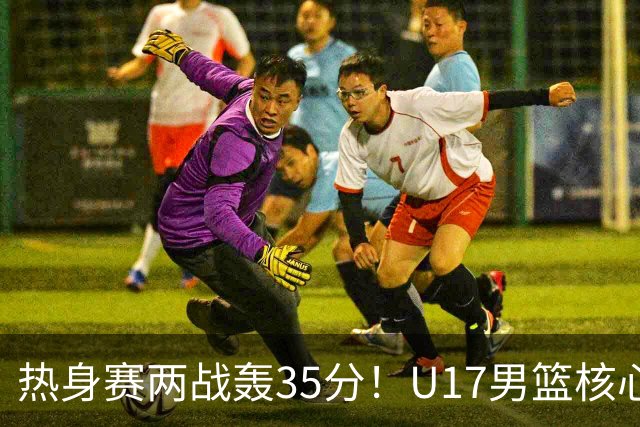 热身赛两战轰35分！U17男篮核心不止要接班张镇麟，还要登陆NBA？