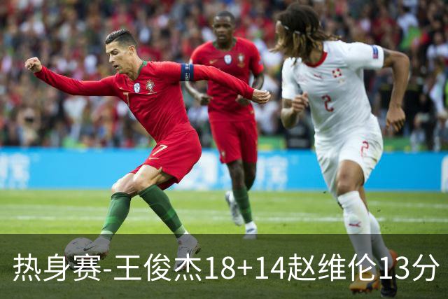 热身赛-王俊杰18+14赵维伦13分 中国男篮险胜FMP拉德尼基