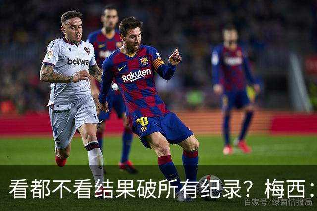 看都不看结果破所有纪录？梅西：我没追求纪录，这是自然而然发生