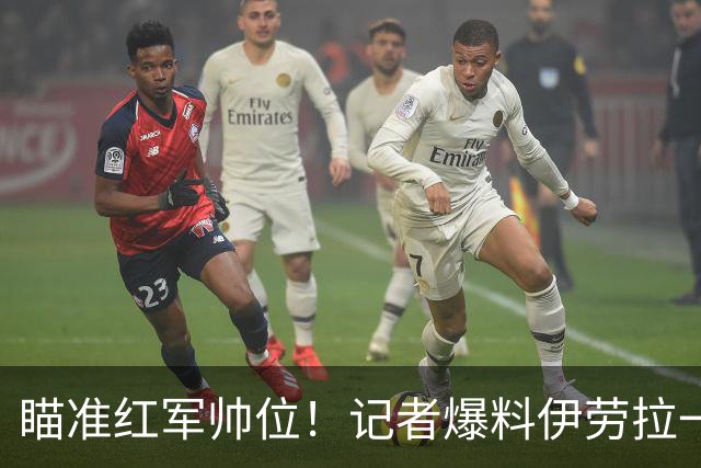 瞄准红军帅位！记者爆料伊劳拉一心想去利物浦