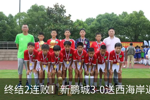 终结2连败！新鹏城3-0送西海岸近14轮首败 姚均晟、杨一鸣破门