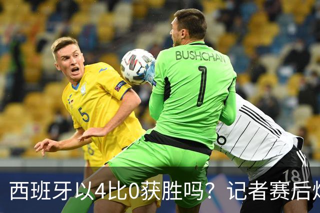 西班牙以4比0获胜吗？记者赛后炮轰阿根廷：他们根本不存在啊！
