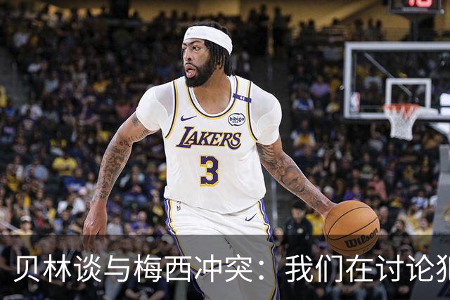 贝林谈与梅西冲突：我们在讨论犯规，我跟他说"你够强壮能扛得住"