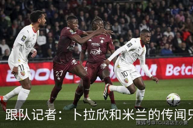 跟队记者：卜拉欣和米兰的传闻只是个设想，尚未展开实质谈判