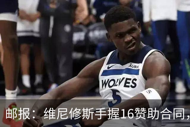 邮报：维尼修斯手握16赞助合同，已成为最具商业价值球星之一