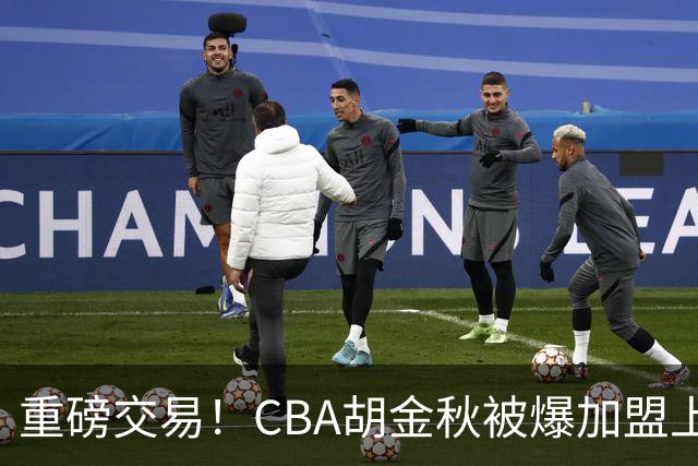 重磅交易！CBA胡金秋被爆加盟上海男篮，开价6000万转会费，豪横