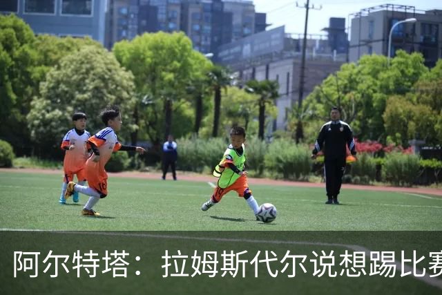 阿尔特塔：拉姆斯代尔说想踢比赛 我们尽力安排了