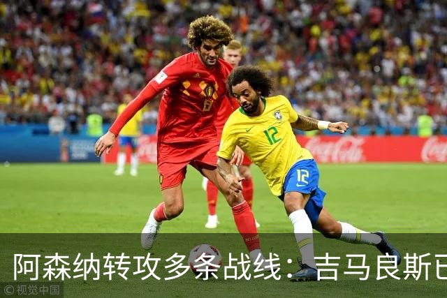 阿森纳转攻多条战线：吉马良斯已敲定，锋线引援仍是重点