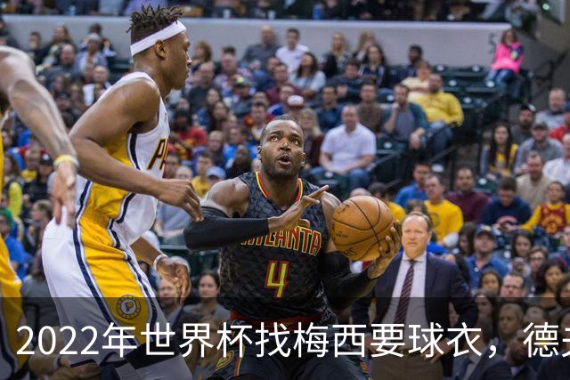 2022年世界杯找梅西要球衣，德夫林：家人帮我保管着，怕被抢