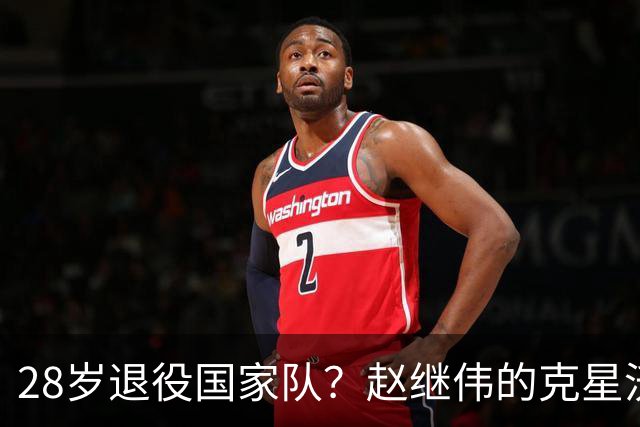 28岁退役国家队？赵继伟的克星沃特斯选择退出，男篮或成最大的受益者