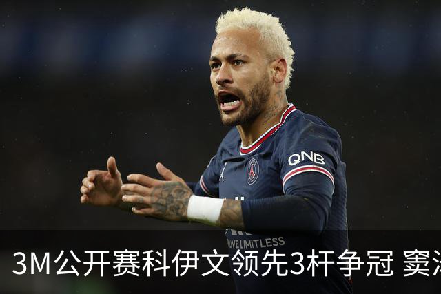 3M公开赛科伊文领先3杆争冠 窦泽成T21李昊桐T54