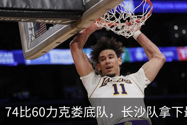 74比60力克娄底队，长沙队拿下最后一个四强名额