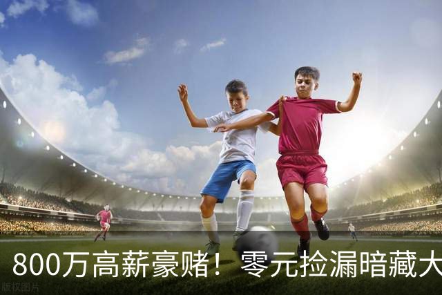 800万高薪豪赌！零元捡漏暗藏大坑，切尔西免签神锋太冒险