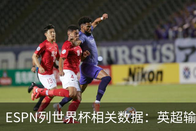 ESPN列世界杯相关数据：英超输送球员最多 球员最小17岁最大43岁