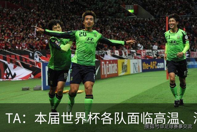 TA：本届世界杯各队面临高温、海拔、长途旅行等多重挑战